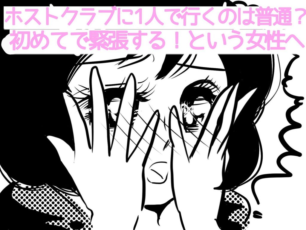 【女性用】ホストクラブに1人で行くのは普通？初めてで緊張する！という女性へ