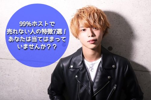 【最新版】99％ホストで売れない人の特徴7選！指名が取れない・30万円も稼げない方必見