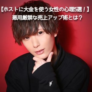 【ホストに大金を使う女性の心理5選！】悪用厳禁な売上アップ術とは？