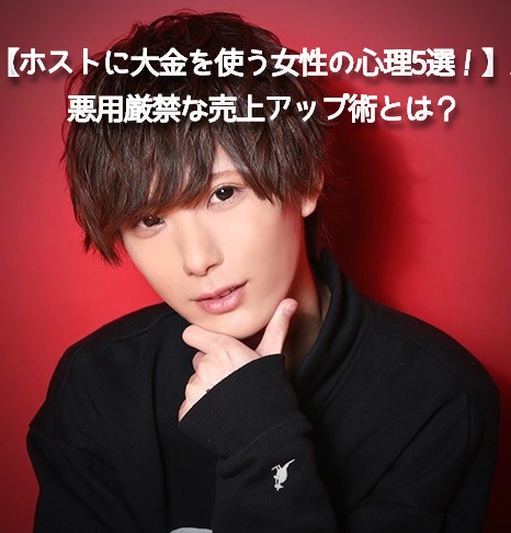 【ホストに大金を使う女性の心理5選！】悪用厳禁な売上アップ術とは？