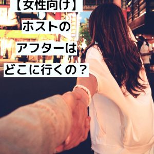 【初心者女性向け】ホストのアフターはどこに行くの？お客様目線の疑問あれこれ